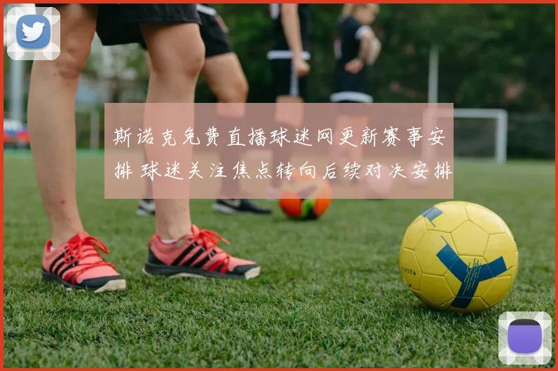 斯诺克免费直播球迷网更新赛事安排 球迷关注焦点转向后续对决安排