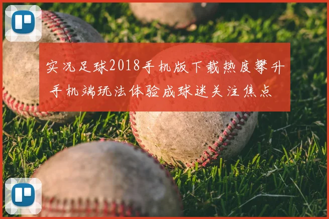 实况足球2018手机版下载热度攀升 手机端玩法体验成球迷关注焦点